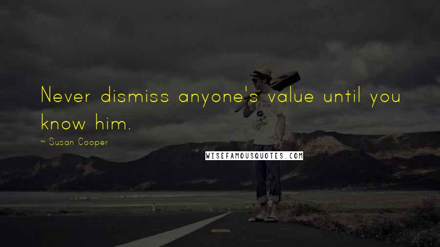 Susan Cooper Quotes: Never dismiss anyone's value until you know him.