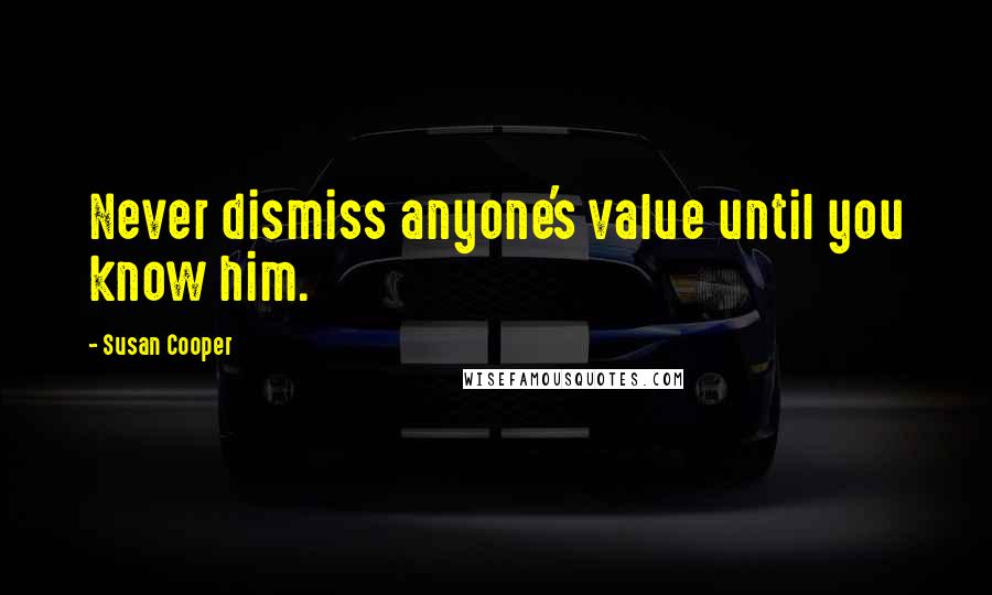 Susan Cooper Quotes: Never dismiss anyone's value until you know him.