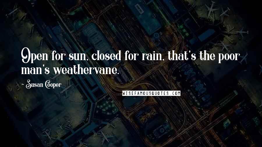 Susan Cooper Quotes: Open for sun, closed for rain, that's the poor man's weathervane.