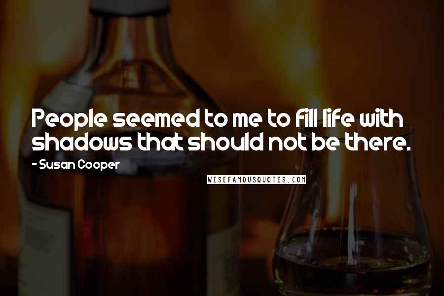 Susan Cooper Quotes: People seemed to me to fill life with shadows that should not be there.