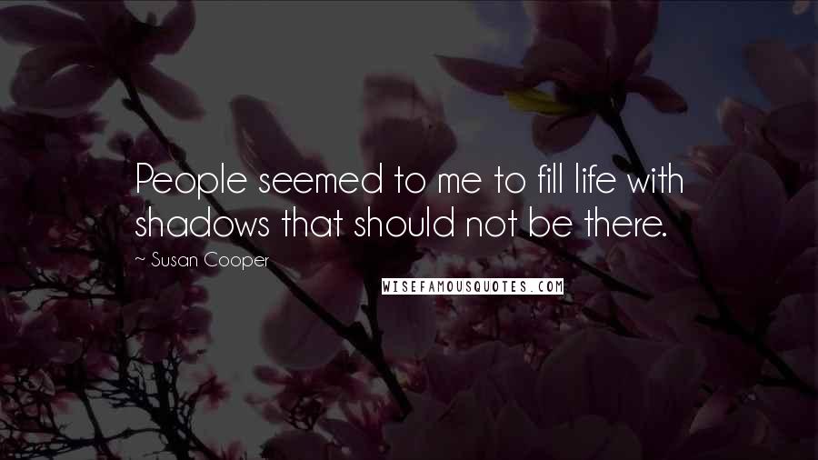 Susan Cooper Quotes: People seemed to me to fill life with shadows that should not be there.