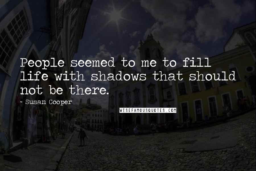 Susan Cooper Quotes: People seemed to me to fill life with shadows that should not be there.