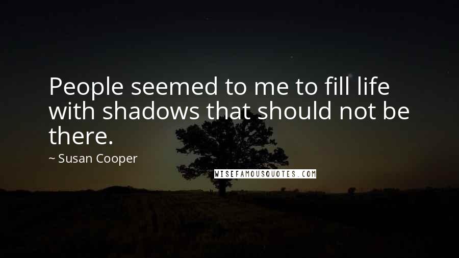 Susan Cooper Quotes: People seemed to me to fill life with shadows that should not be there.