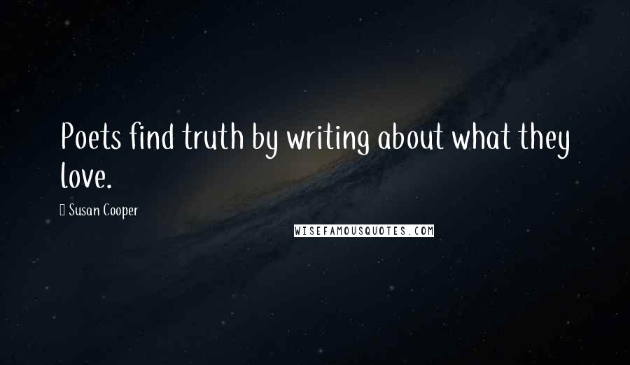 Susan Cooper Quotes: Poets find truth by writing about what they love.