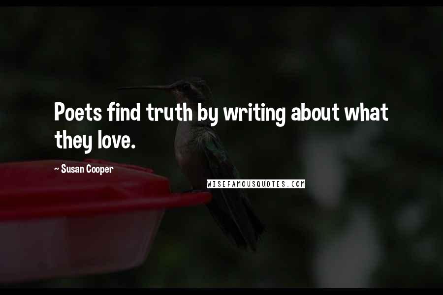 Susan Cooper Quotes: Poets find truth by writing about what they love.