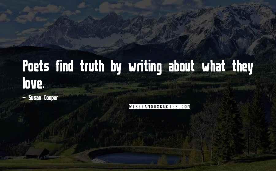 Susan Cooper Quotes: Poets find truth by writing about what they love.