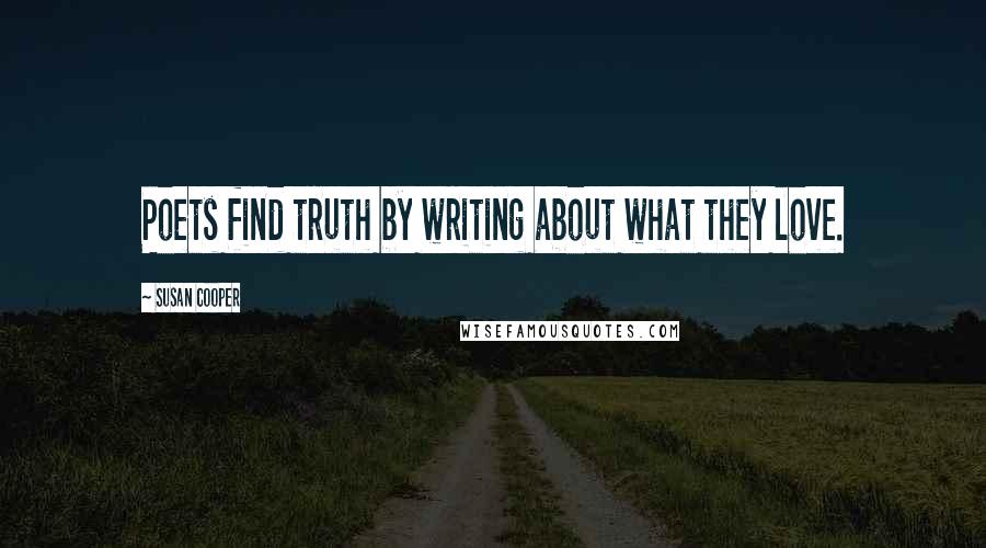 Susan Cooper Quotes: Poets find truth by writing about what they love.