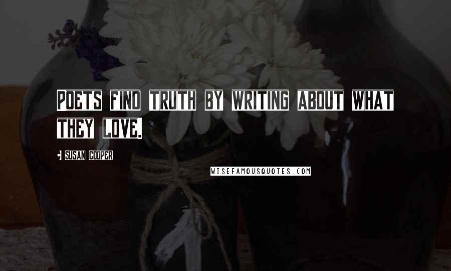 Susan Cooper Quotes: Poets find truth by writing about what they love.