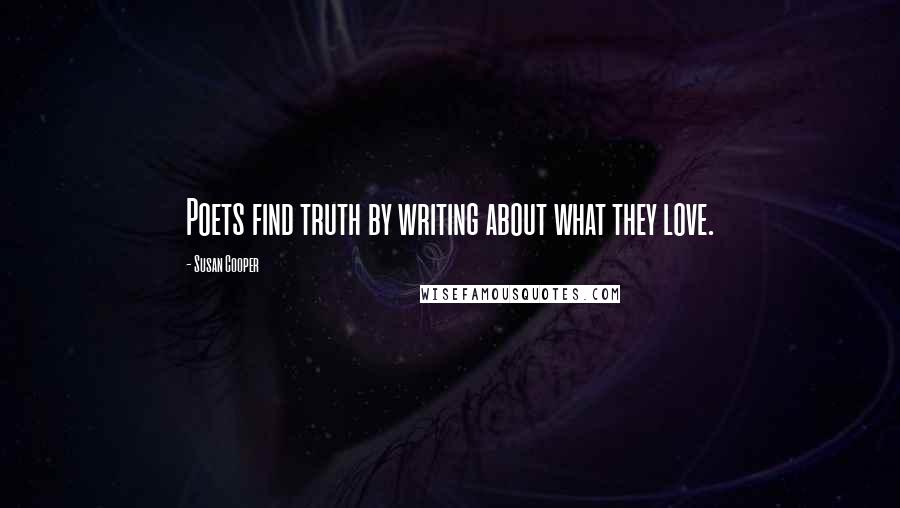 Susan Cooper Quotes: Poets find truth by writing about what they love.
