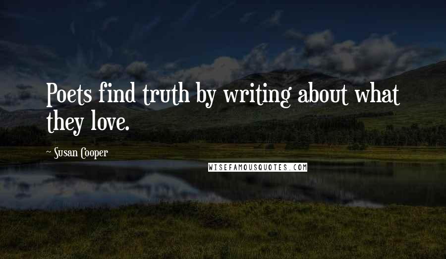 Susan Cooper Quotes: Poets find truth by writing about what they love.