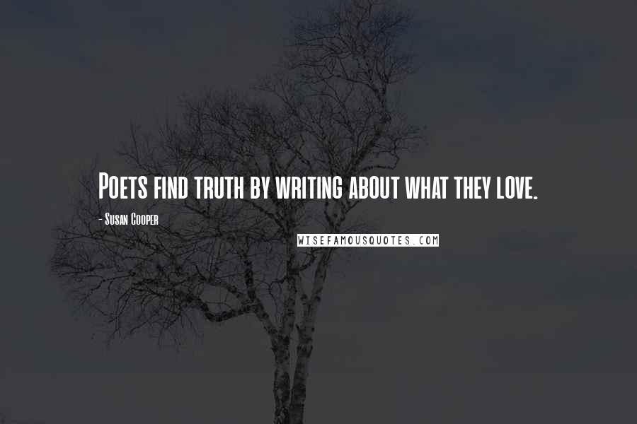 Susan Cooper Quotes: Poets find truth by writing about what they love.