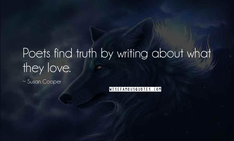 Susan Cooper Quotes: Poets find truth by writing about what they love.