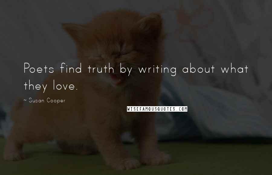Susan Cooper Quotes: Poets find truth by writing about what they love.