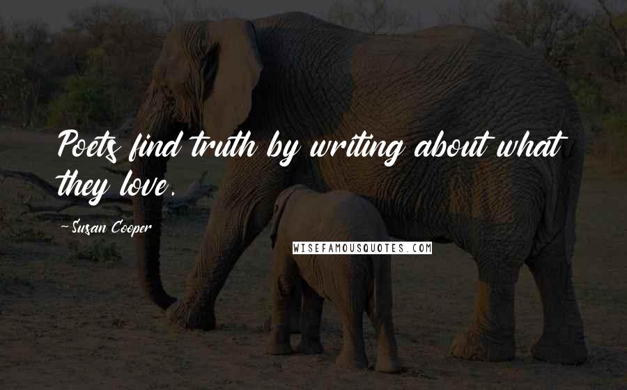 Susan Cooper Quotes: Poets find truth by writing about what they love.