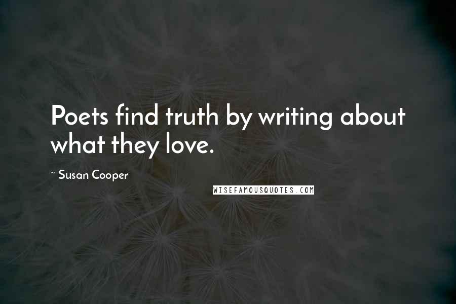 Susan Cooper Quotes: Poets find truth by writing about what they love.