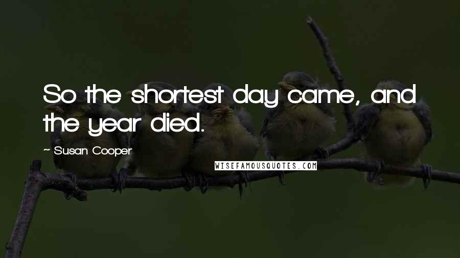 Susan Cooper Quotes: So the shortest day came, and the year died.
