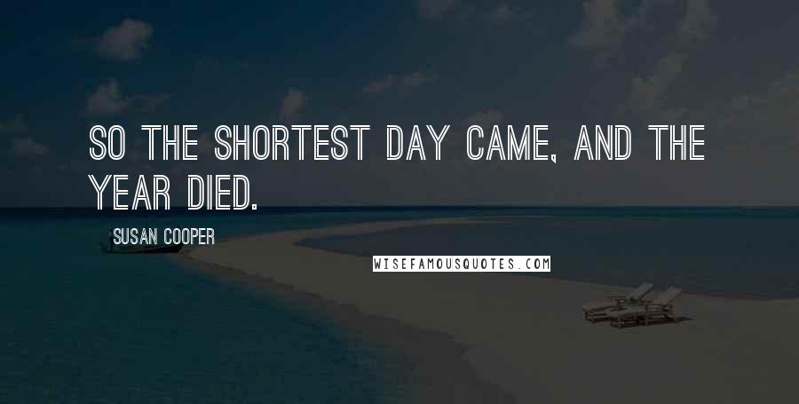 Susan Cooper Quotes: So the shortest day came, and the year died.