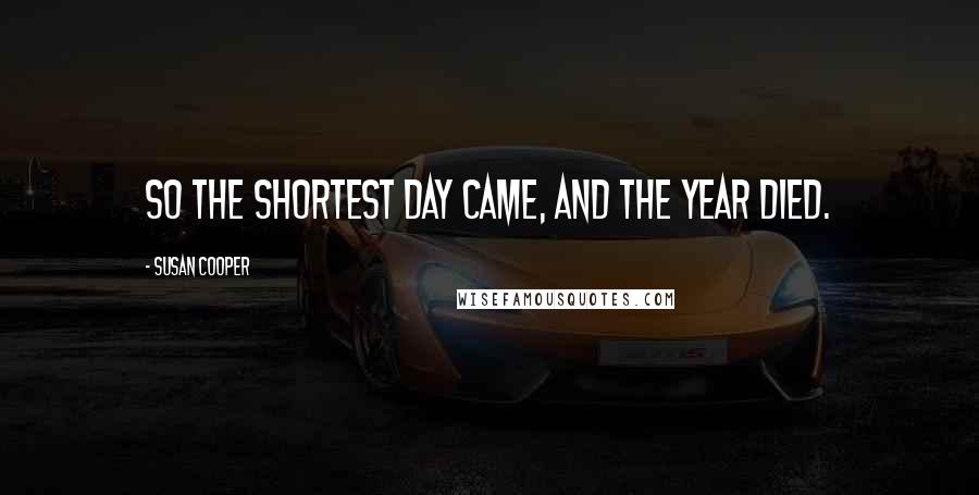 Susan Cooper Quotes: So the shortest day came, and the year died.