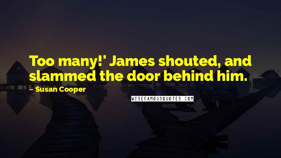 Susan Cooper Quotes: Too many!' James shouted, and slammed the door behind him.