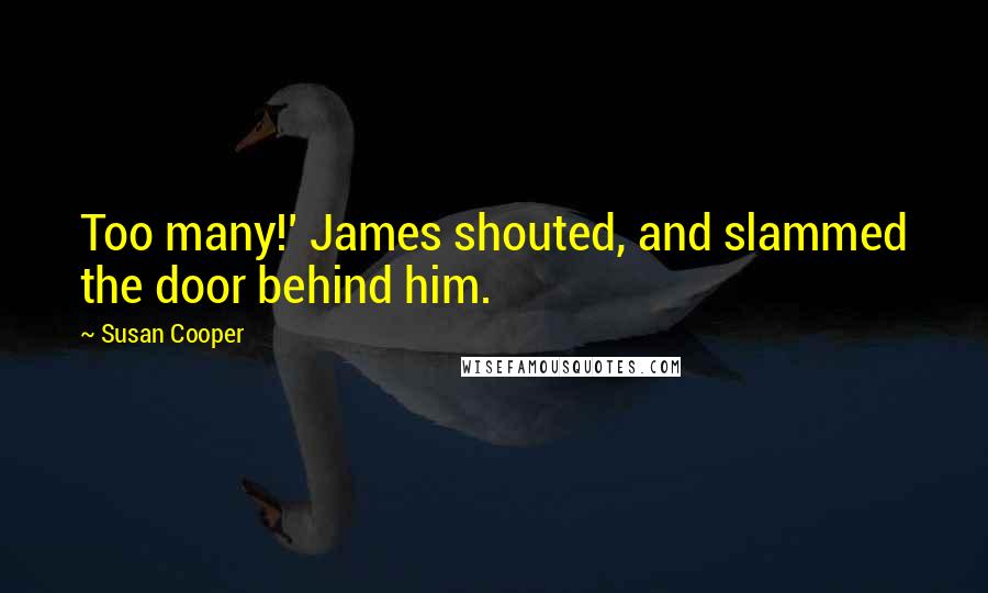 Susan Cooper Quotes: Too many!' James shouted, and slammed the door behind him.