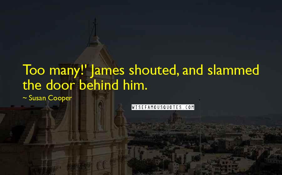 Susan Cooper Quotes: Too many!' James shouted, and slammed the door behind him.