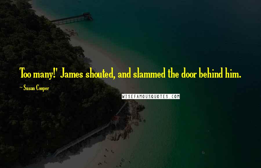Susan Cooper Quotes: Too many!' James shouted, and slammed the door behind him.