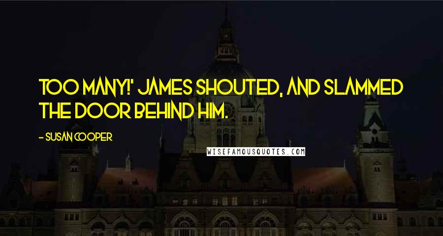 Susan Cooper Quotes: Too many!' James shouted, and slammed the door behind him.