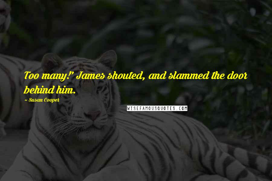 Susan Cooper Quotes: Too many!' James shouted, and slammed the door behind him.