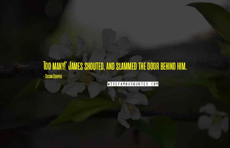 Susan Cooper Quotes: Too many!' James shouted, and slammed the door behind him.