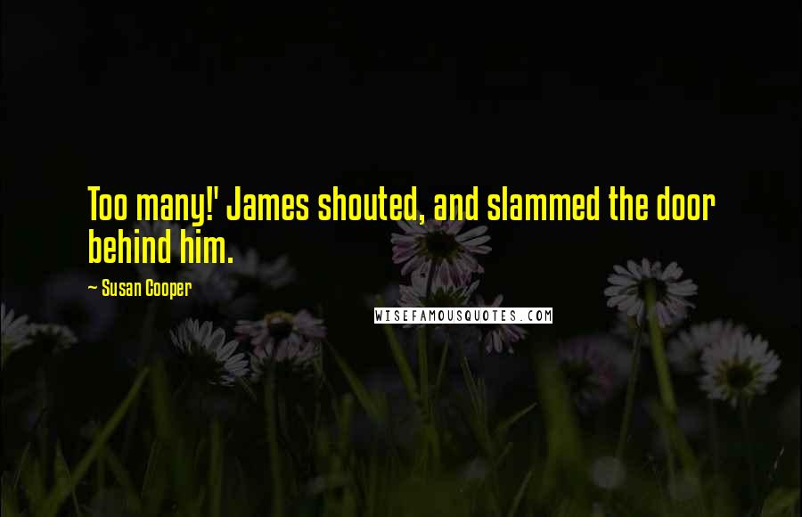 Susan Cooper Quotes: Too many!' James shouted, and slammed the door behind him.