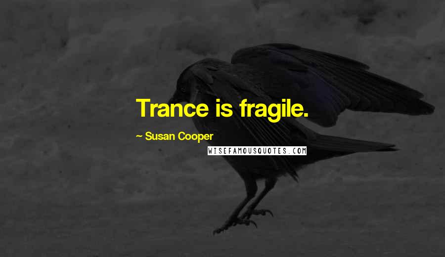 Susan Cooper Quotes: Trance is fragile.