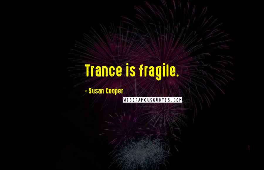 Susan Cooper Quotes: Trance is fragile.
