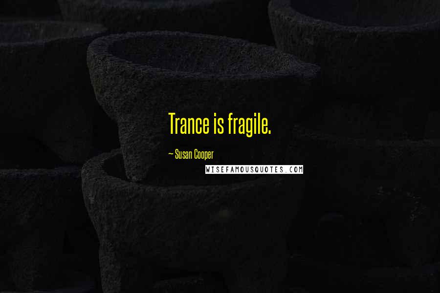 Susan Cooper Quotes: Trance is fragile.