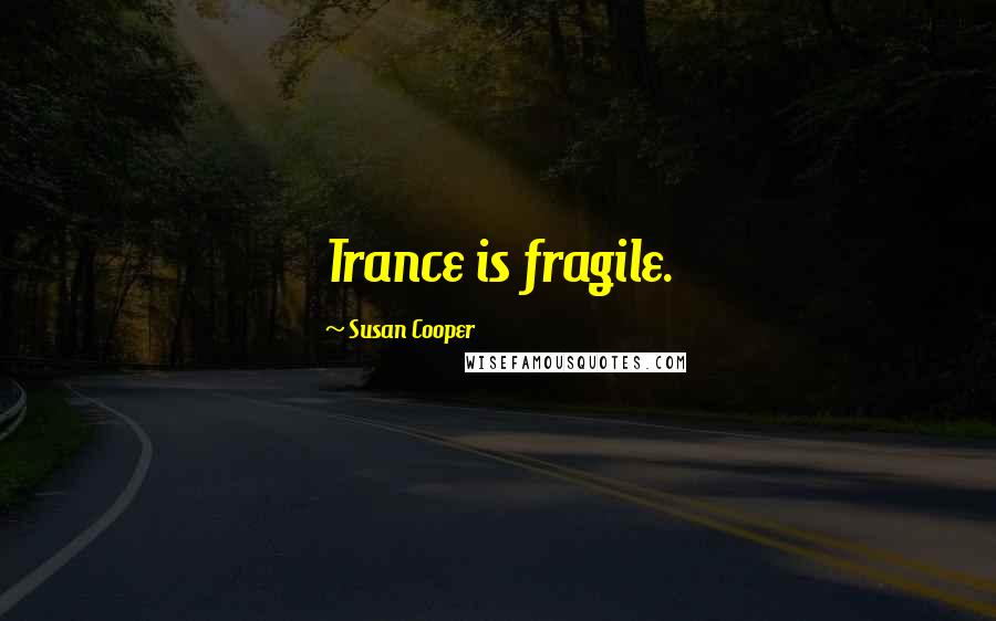 Susan Cooper Quotes: Trance is fragile.