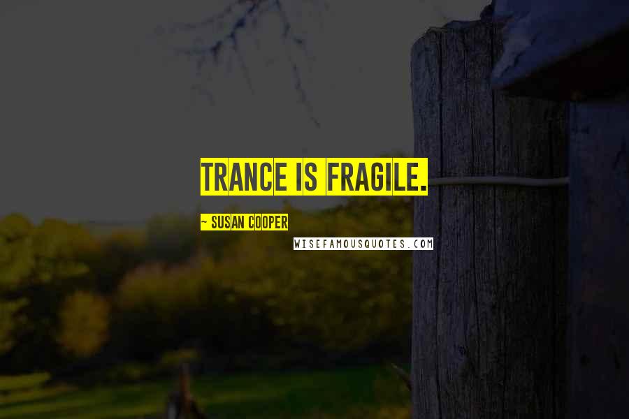 Susan Cooper Quotes: Trance is fragile.