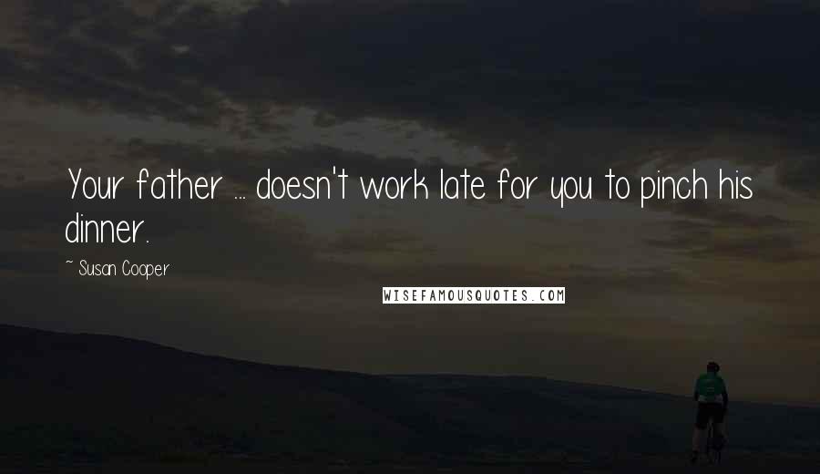 Susan Cooper Quotes: Your father ... doesn't work late for you to pinch his dinner.