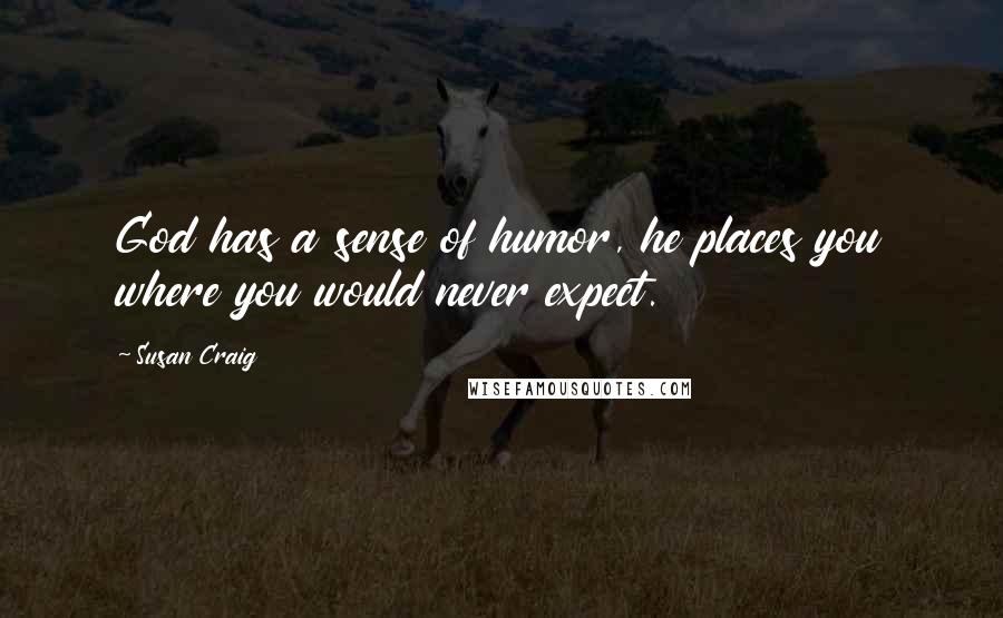 Susan Craig Quotes: God has a sense of humor, he places you where you would never expect.