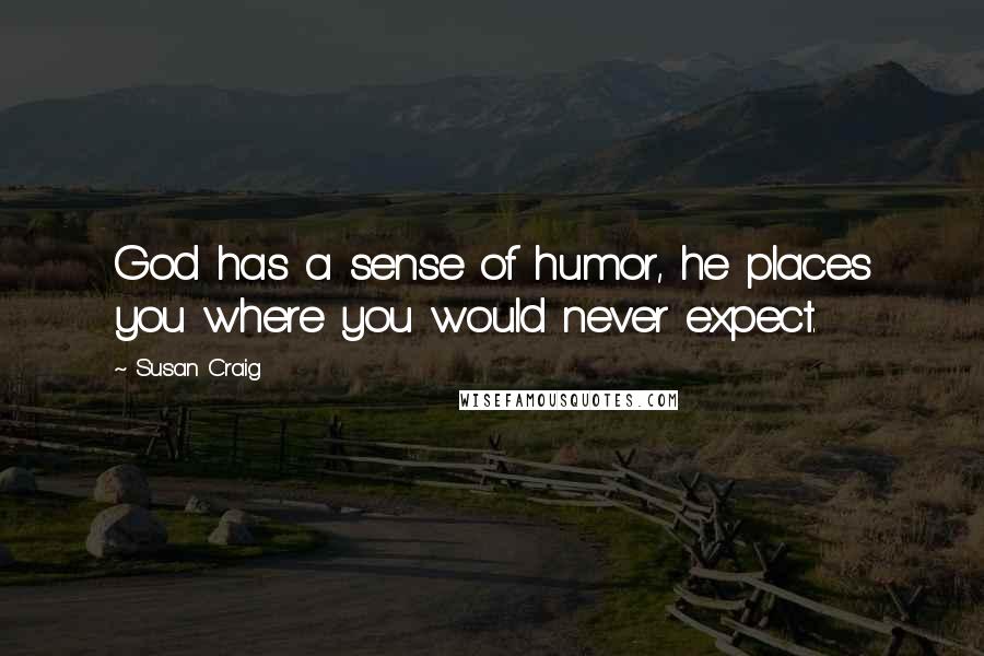 Susan Craig Quotes: God has a sense of humor, he places you where you would never expect.