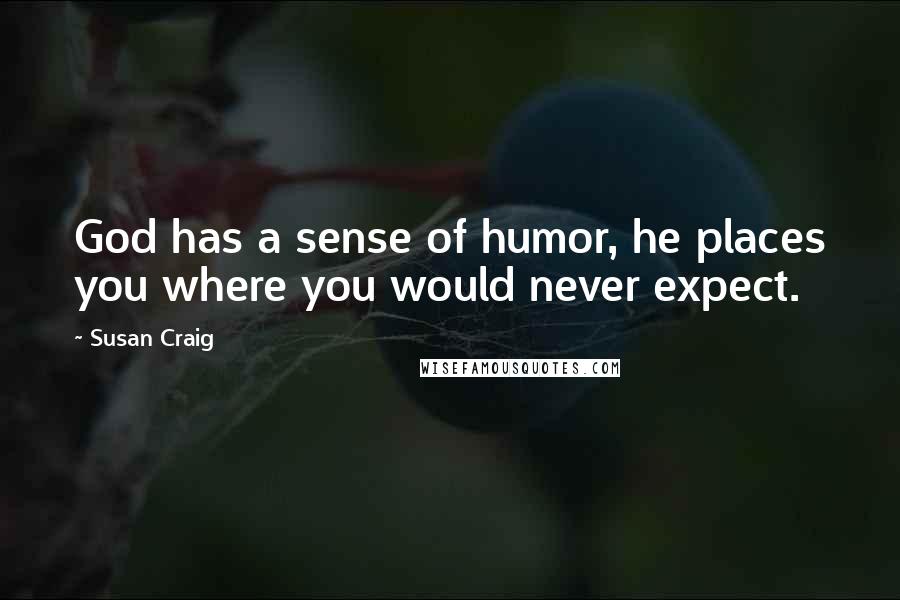 Susan Craig Quotes: God has a sense of humor, he places you where you would never expect.