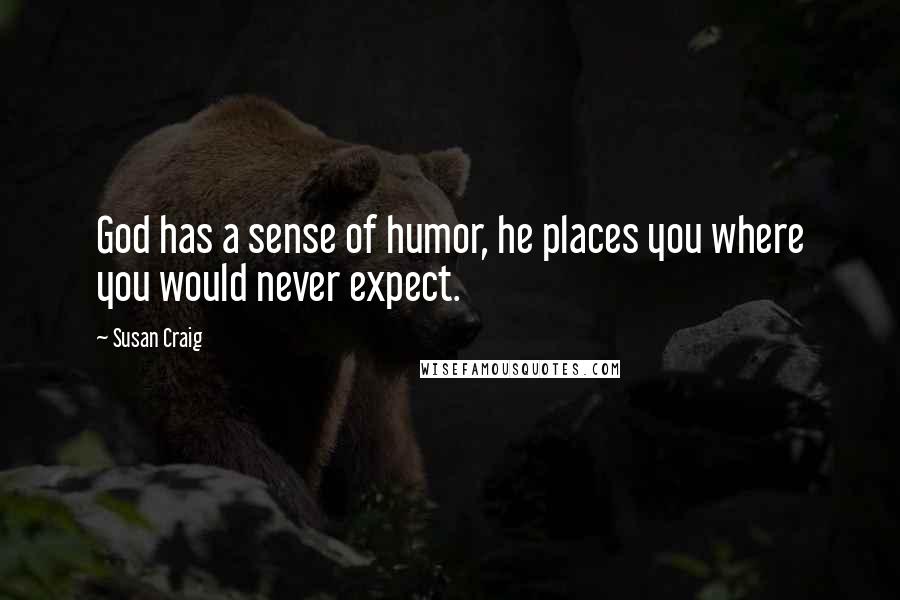 Susan Craig Quotes: God has a sense of humor, he places you where you would never expect.