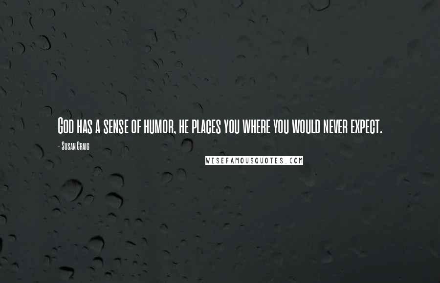 Susan Craig Quotes: God has a sense of humor, he places you where you would never expect.