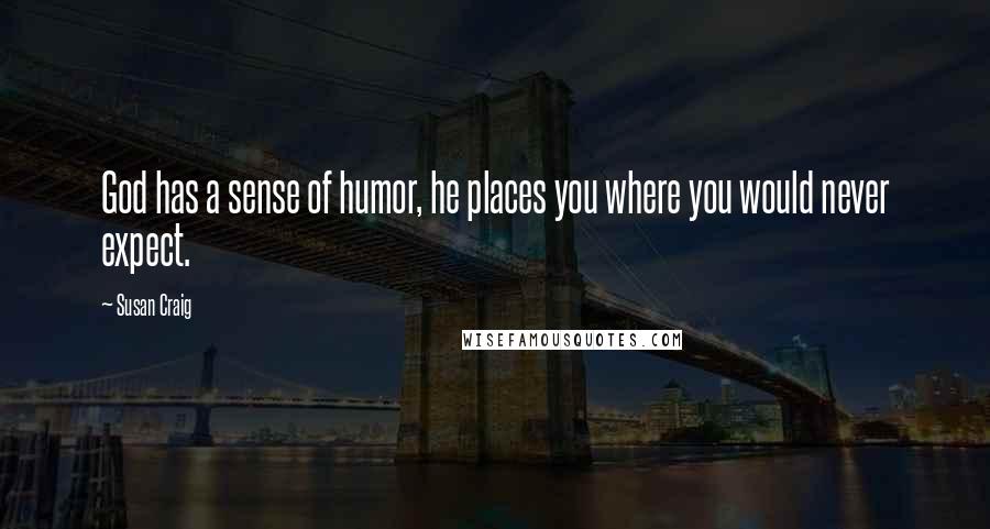 Susan Craig Quotes: God has a sense of humor, he places you where you would never expect.