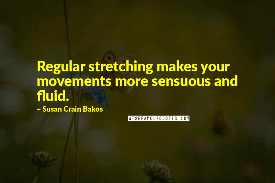 Susan Crain Bakos Quotes: Regular stretching makes your movements more sensuous and fluid.