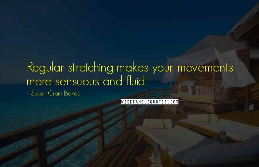 Susan Crain Bakos Quotes: Regular stretching makes your movements more sensuous and fluid.