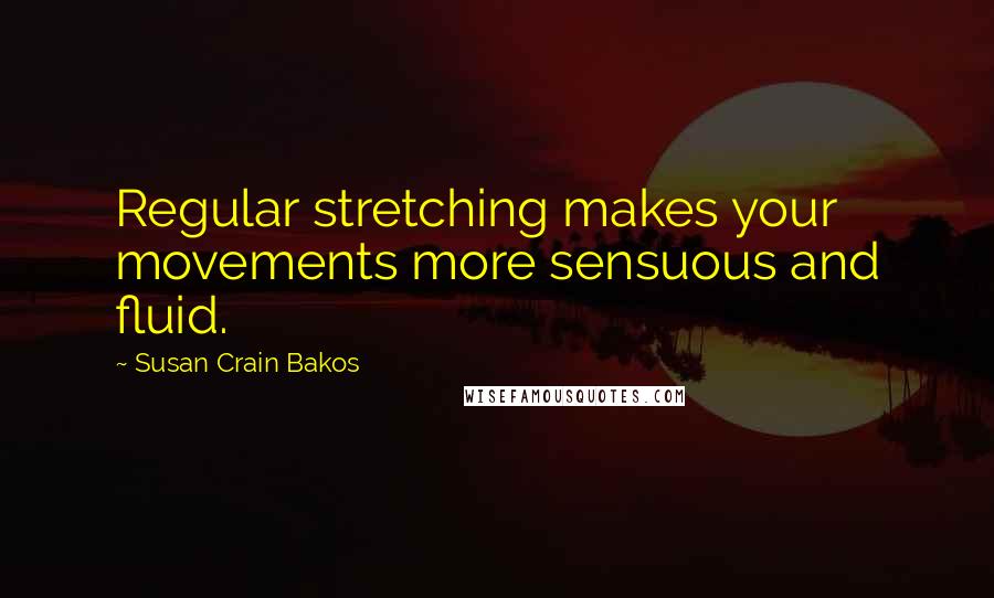 Susan Crain Bakos Quotes: Regular stretching makes your movements more sensuous and fluid.