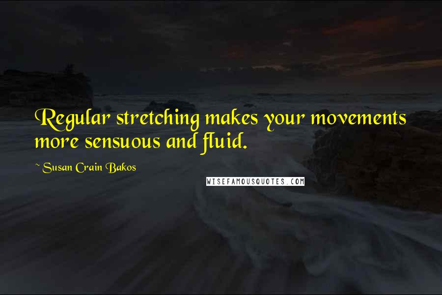 Susan Crain Bakos Quotes: Regular stretching makes your movements more sensuous and fluid.