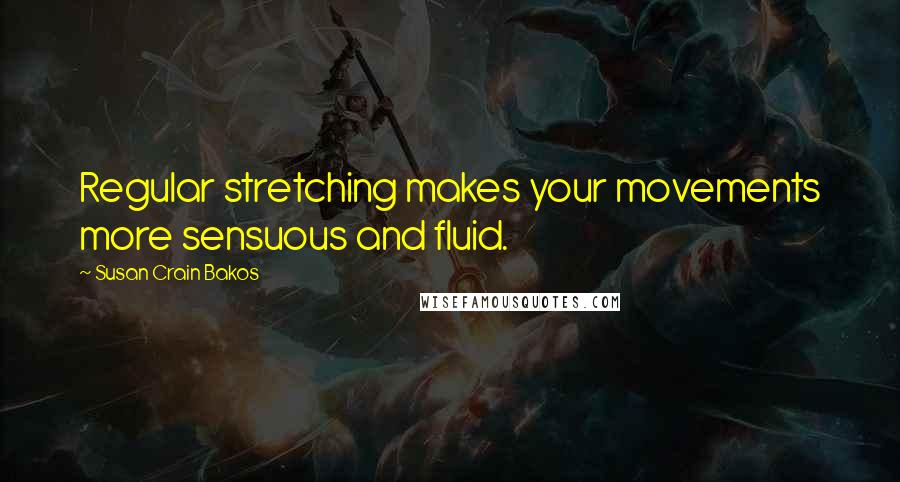 Susan Crain Bakos Quotes: Regular stretching makes your movements more sensuous and fluid.