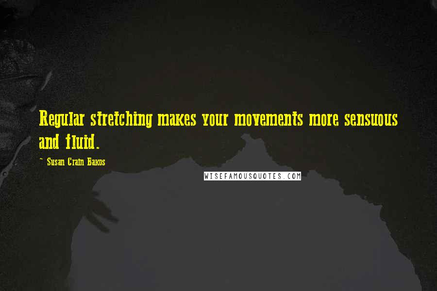 Susan Crain Bakos Quotes: Regular stretching makes your movements more sensuous and fluid.