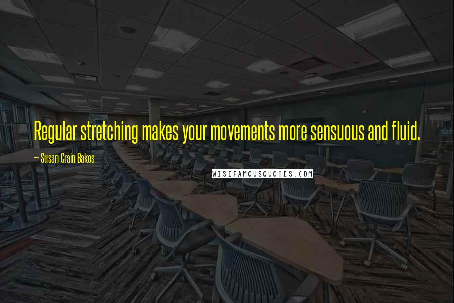 Susan Crain Bakos Quotes: Regular stretching makes your movements more sensuous and fluid.