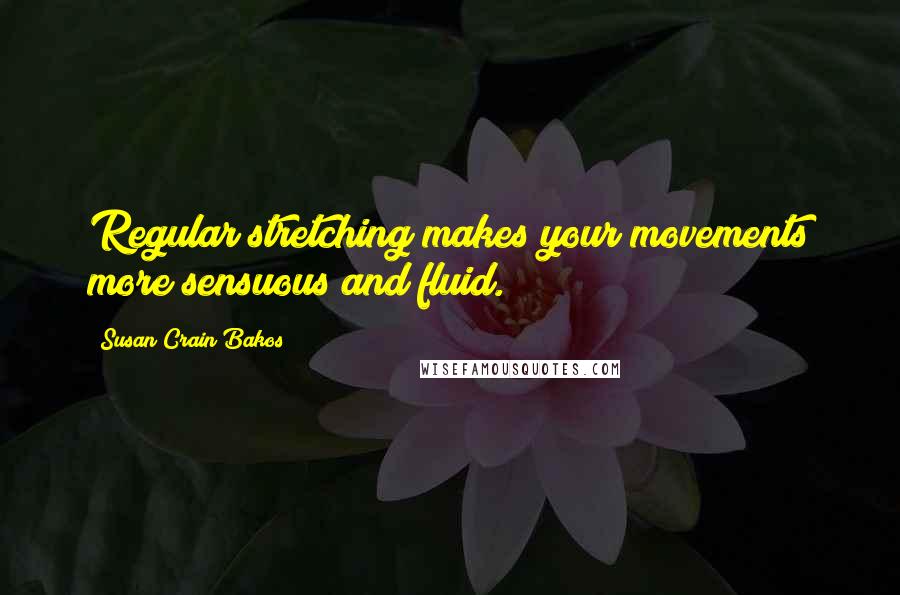 Susan Crain Bakos Quotes: Regular stretching makes your movements more sensuous and fluid.